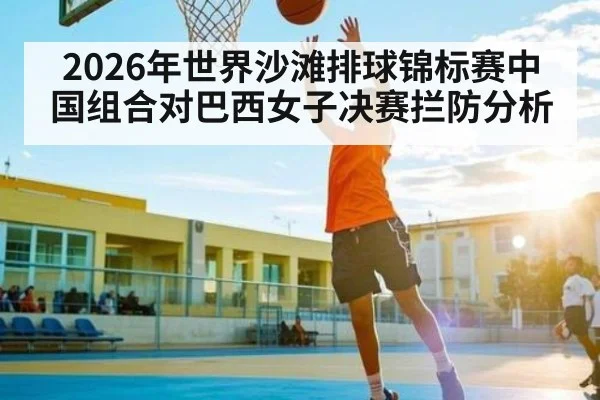 2026年世界沙滩排球锦标赛中国组合对巴西女子决赛拦防分析